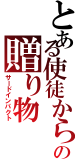 とある使徒からの贈り物（サードインパクト）