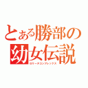 とある勝部の幼女伝説（ロリータコンプレックス）