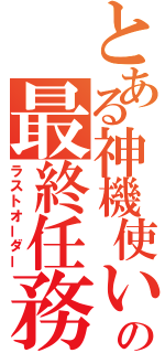 とある神機使いの最終任務（ラストオーダー）