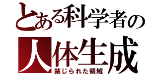 とある科学者の人体生成（禁じられた領域）