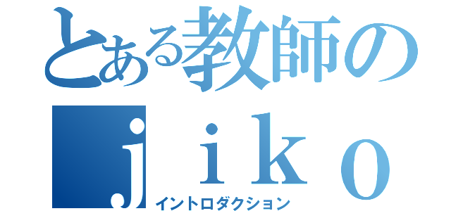 とある教師のｊｉｋｏｓｈｏｕｋａｉ （イントロダクション）