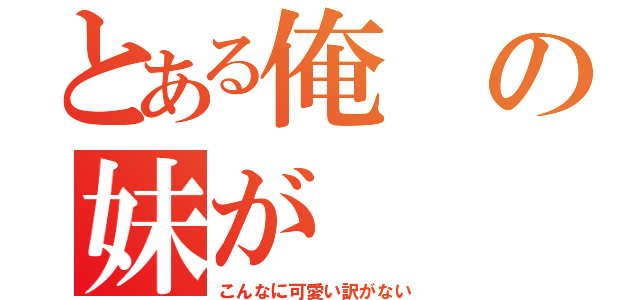 とある俺の妹が（こんなに可愛い訳がない）