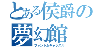 とある侯爵の夢幻館（ファントムキャッスル）