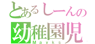 とあるしーんの幼稚園児（Ｍａｙｋｓ）