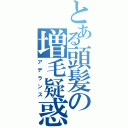 とある頭髪の増毛疑惑（アデランス）