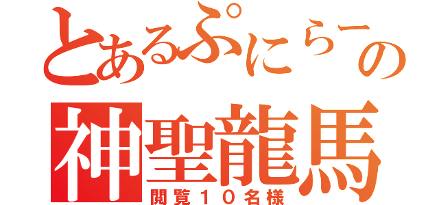 とあるぷにらーの神聖龍馬（閲覧１０名様）