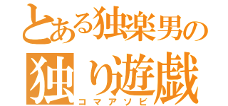 とある独楽男の独り遊戯（コマアソビ）