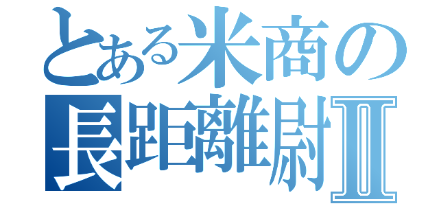 とある米商の長距離尉Ⅱ（）