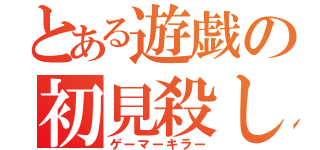 とある遊戯の初見殺し（ゲーマーキラー）