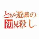 とある遊戯の初見殺し（ゲーマーキラー）