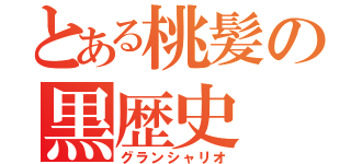 とある桃髪の黒歴史（グランシャリオ）