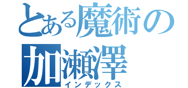 とある魔術の加瀬澤（インデックス）