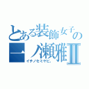 とある装飾女子の一ノ瀬雅姫。Ⅱ（イチノセミヤビ。）