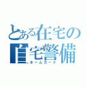 とある在宅の自宅警備（ホームガード）