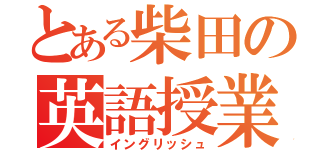 とある柴田の英語授業（イングリッシュ）