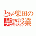 とある柴田の英語授業（イングリッシュ）