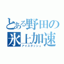 とある野田の氷上加速（アイスダッシュ）