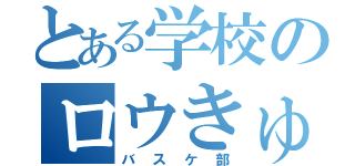 とある学校のロウきゅうぶ！（バスケ部）