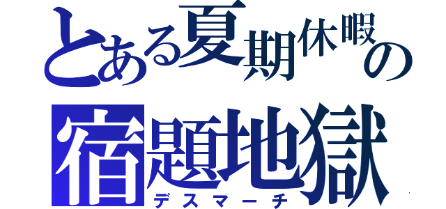 とある夏期休暇の宿題地獄（デスマーチ）