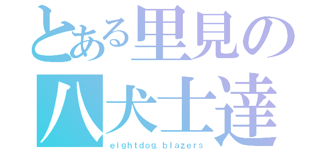 とある里見の八犬士達（ｅｉｇｈｔｄｏｇ．ｂｌａｚｅｒｓ）