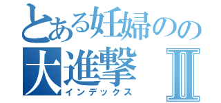 とある妊婦のの大進撃Ⅱ（インデックス）
