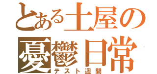 とある土屋の憂鬱日常（テスト週間）