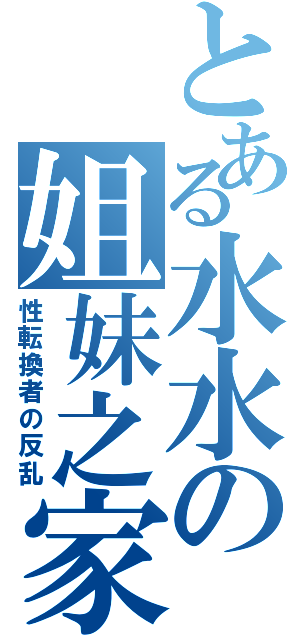 とある水水の姐妹之家（性転換者の反乱）