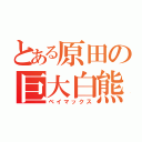 とある原田の巨大白熊（ベイマックス）