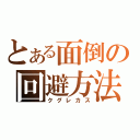 とある面倒の回避方法（クグレカス）