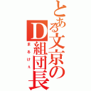 とある文京のＤ組団長（まるけぇ）