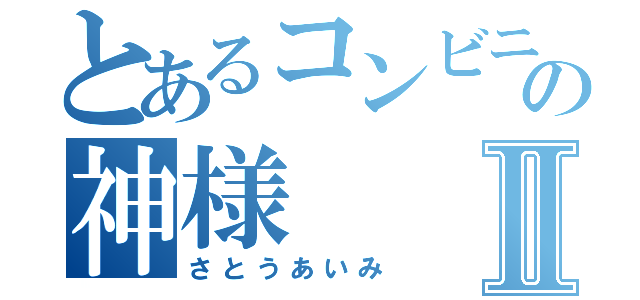 とあるコンビニの神様Ⅱ（さとうあいみ）