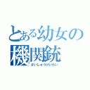 とある幼女の機関銃（さいしゅうけいたい）