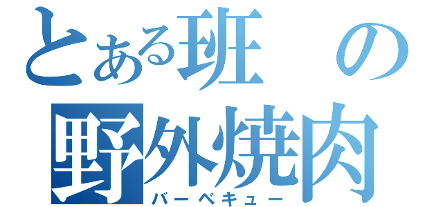 とある班の野外焼肉大会（バーベキュー）