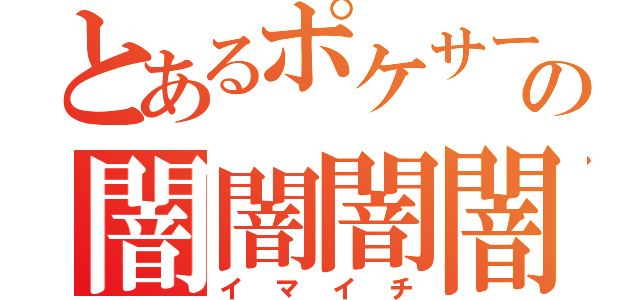 とあるポケサーの闇闇闇闇（イマイチ）