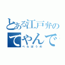 とある江戸弁のてやんでぇ（べらぼうめ）