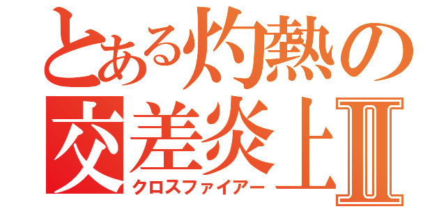 とある灼熱の交差炎上Ⅱ（クロスファイアー）