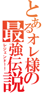 とあるオレ様の最強伝説！！（レジェンド！！）