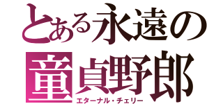 とある永遠の童貞野郎（エターナル・チェリー）