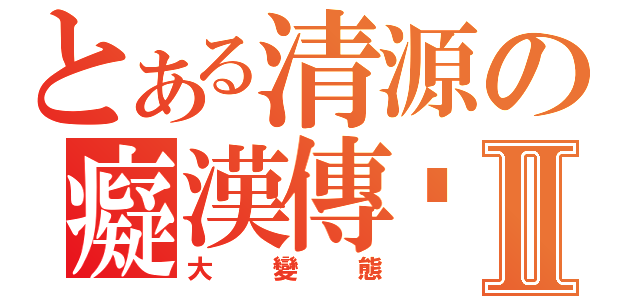 とある清源の癡漢傳說Ⅱ（大變態）