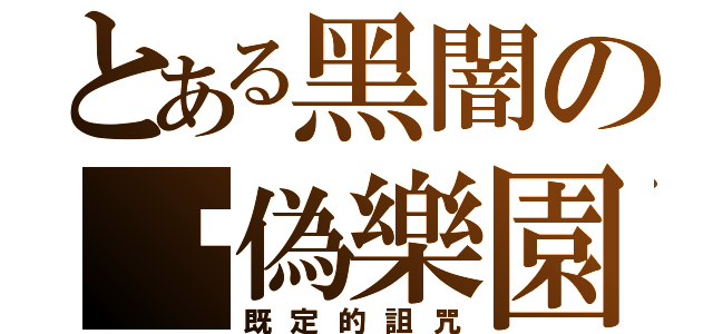 とある黑闇の虛偽樂園（既定的詛咒）