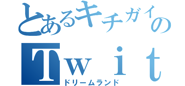 とあるキチガイのＴｗｉｔｔｅｒ（ドリームランド）