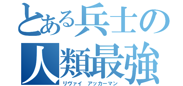 とある兵士の人類最強（リヴァイ　アッカーマン）