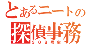 とあるニートの探偵事務所（３０８号室）