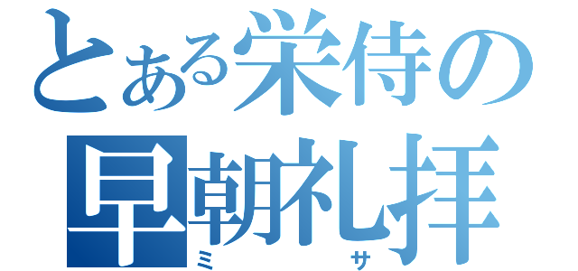 とある栄侍の早朝礼拝（ミサ）