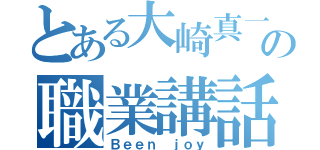 とある大崎真一の職業講話（Ｂｅｅｎ ｊｏｙ）