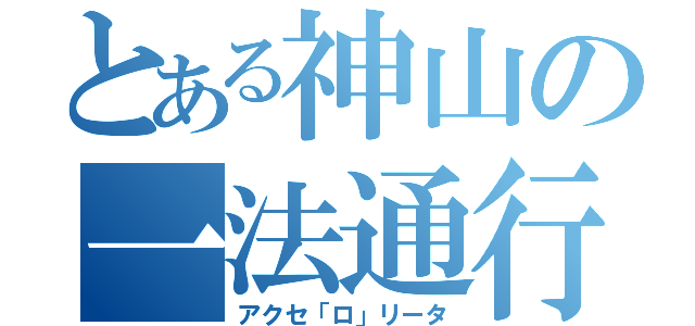 とある神山の一法通行（アクセ「ロ」リータ）