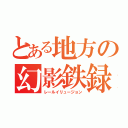 とある地方の幻影鉄録（レールイリュージョン）