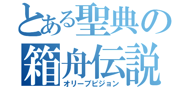 とある聖典の箱舟伝説（オリーブピジョン）