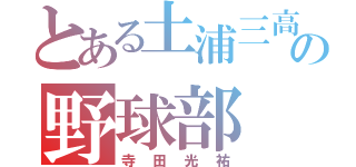 とある土浦三高の野球部（寺田光祐）