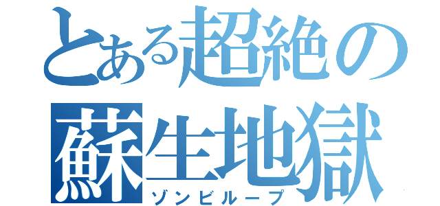 とある超絶の蘇生地獄（ゾンビループ）